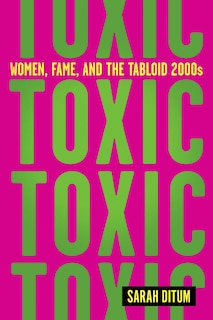 Front cover_Toxic: Women, Fame, and the Tabloid 2000s