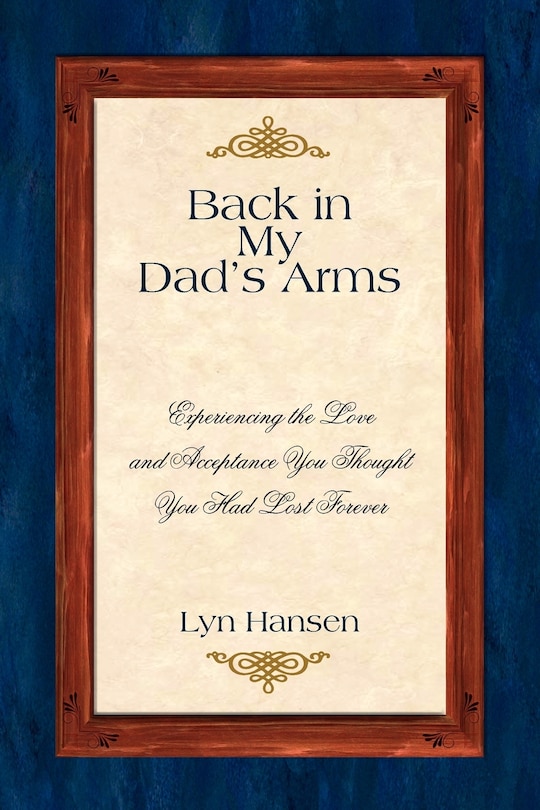 Back in My Dad's Arms: Experiencing the Love and Acceptance You Thought You Had Lost Forever