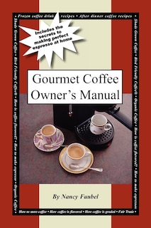 Gourmet Coffee Owner's Manual: Includes the Secrets to Making Perfect Espresso at Home