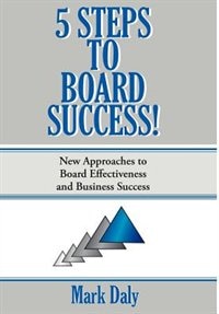 5 Steps to Board Success: New Approaches to Board Effectiveness and Business Success