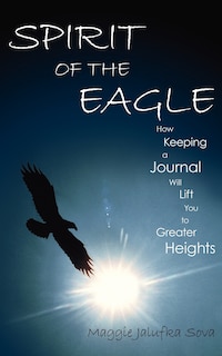 Spirit of the Eagle: How Keeping a Journal Will Lift You to Greater Heights