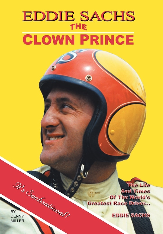 Eddie Sachs: The Clown Prince Of Racing: The Life And Times Of The World's Greatest Race Driver