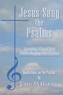 Jesus Sang the Psalms: Learning About God While Singing the Psalms