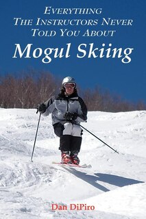 Front cover_Everything the Instructors Never Told You about Mogul Skiing