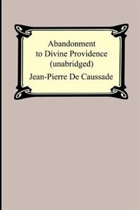 Abandonment To Divine Providence (unabridged: With A Compilation Of The Letters Of Father Jean-pierre De Caussade)