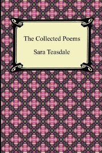 Front cover_The Collected Poems of Sara Teasdale (Sonnets to Duse and Other Poems, Helen of Troy and Other Poems, Rivers to the Sea, Love Songs, and Flame and Sha