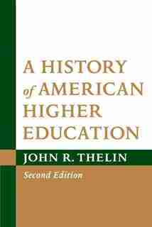 A History Of American Higher Education: Reconfiguring American Higher Education In The Twenty-first Century by John R. Thelin