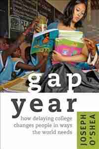 Gap Year: How Delaying College Changes People In Ways The World Needs by Joseph O'shea