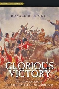 Glorious Victory: Andrew Jackson And The Battle Of New Orleans