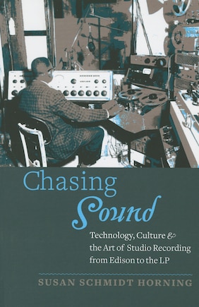 Chasing Sound: Technology, Culture, And The Art Of Studio Recording From Edison To The Lp