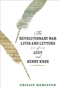 Front cover_The Revolutionary War Lives and Letters of Lucy and Henry Knox