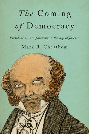 The Coming Of Democracy: Presidential Campaigning In The Age Of Jackson