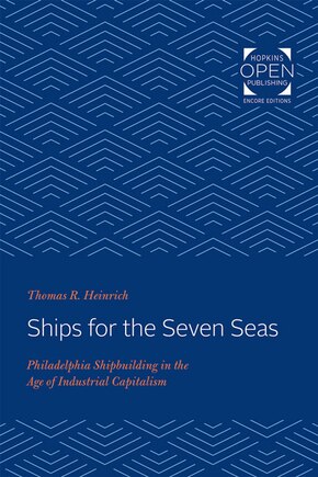 Ships for the Seven Seas: Philadelphia Shipbuilding in the Age of Industrial Capitalism