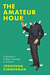 The Amateur Hour: A History of College Teaching in America