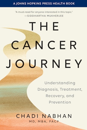 The Cancer Journey: Understanding Diagnosis, Treatment, Recovery, and Prevention