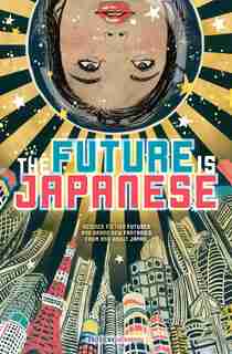 The Future is Japanese: Stories From and About the Land of the Rising Sun by . Haikasoru