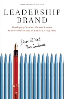 Leadership Brand: Developing Customer-Focused Leaders to Drive Performance Amd Build Lasting Value