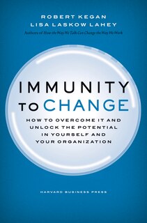 Immunity to Change: How to Overcome It and Unlock the Potential in Yourself and Your Organization