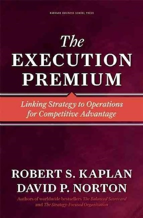 The Execution Premium: Linking Strategy to Operations for Competitive Advantage