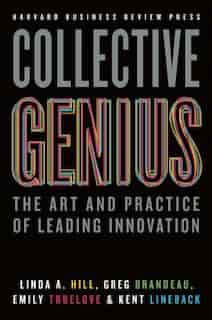 Collective Genius: The Art and Practice of Leading Innovation by Linda A. Hill
