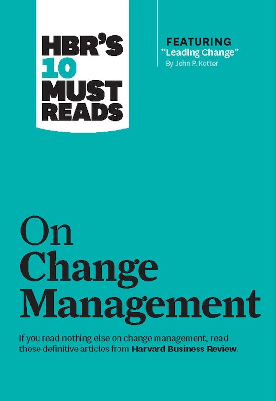 HBR's 10 Must Reads on Change Management (including featured article Leading Change, by John P. Kotter)