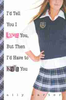 I'd Tell You I Love You, But Then I'd Have to Kill You by Ally Carter