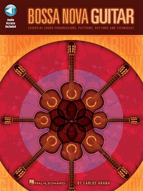 Bossa Nova Guitar: Essential Chord Progressions, Patterns, Rhythms and Techniques