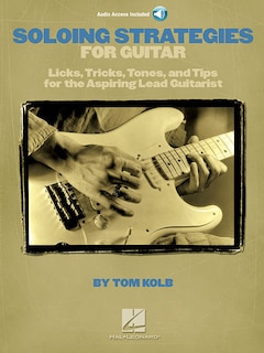 Soloing Strategies for Guitar: Licks, Tricks, Tones, and Tips for the Aspiring Lead Guitarist