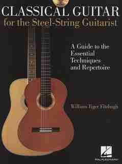 Classical Guitar for the Steel-String Guitarist: A Guide to the Essential Techniques and Repertoire by William Tiger Fitzhugh