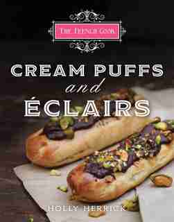 The French Cook: Cream Puffs And Eclairs by Holly Herrick