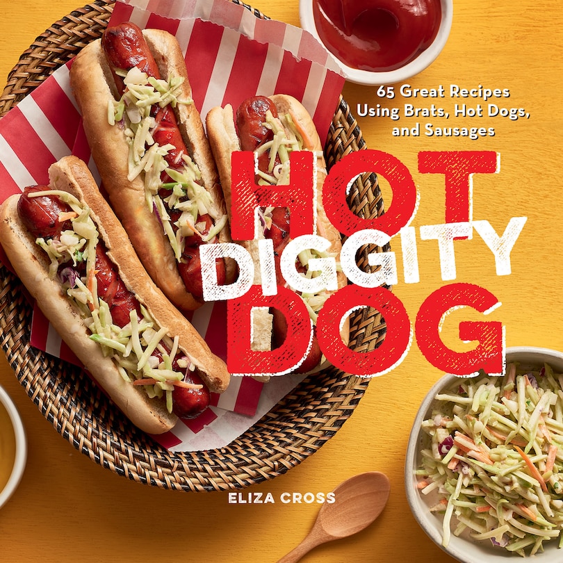 Hot Diggity Dog: 65 Great Recipes Using Brats, Hot Dogs, And Sausages