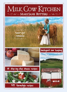 Milk Cow Kitchen: Cowgirl Romance, Backyard Cow Keeping, Farmstyle Meals and Cheese Recipes from MaryJane Butters