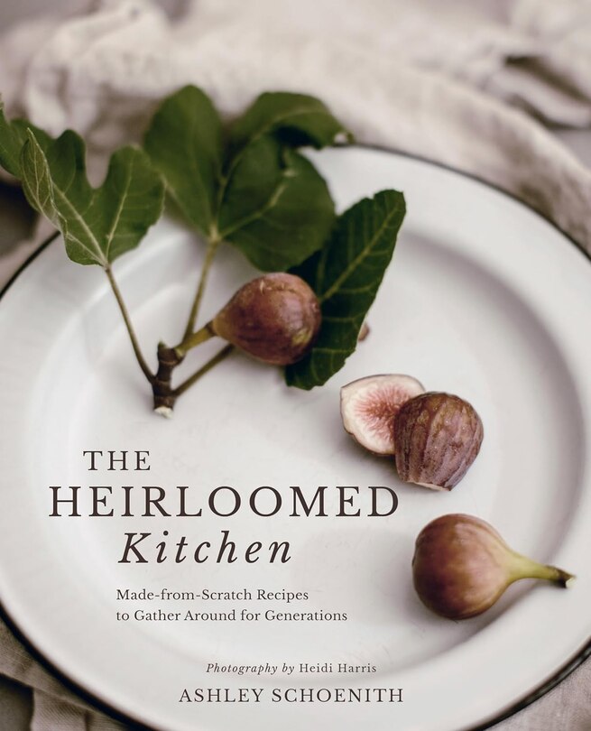 The Heirloomed Kitchen: Made-from-Scratch Recipes to Gather Around for Generations