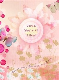 Jesus, You're All I Need: Devotional Journal For Girls