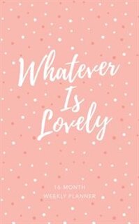 Whatever Is Lovely (2019 Planner): 16-month Weekly Planner