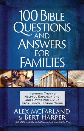 100 Bible Questions and Answers for Families: Inspiring Truths, Helpful Explanations, and Power for Living from God’s Eternal Word