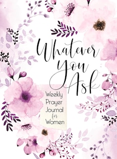 Whatever You Ask: Weekly Prayer Journal for Women