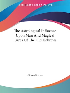 Front cover_The Astrological Influence Upon Man And Magical Cures Of The Old Hebrews
