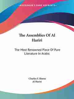 The Assemblies Of Al Hariri: The Most Renowned Piece Of Pure Literature In Arabic by Hariri Al Hariri