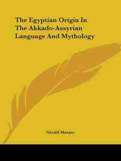 The Egyptian Origin In The Akkado-assyrian Language And Mythology by Gerald Massey