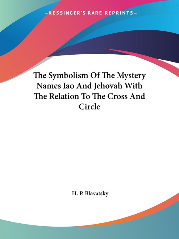 Front cover_The Symbolism Of The Mystery Names Iao And Jehovah With The Relation To The Cross And Circle