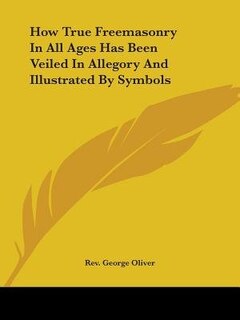 Front cover_How True Freemasonry In All Ages Has Been Veiled In Allegory And Illustrated By Symbols