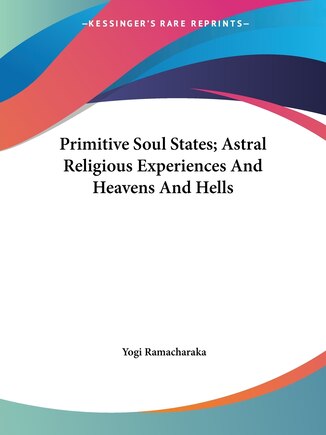 Primitive Soul States; Astral Religious Experiences And Heavens And Hells