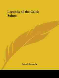Legends Of The Celtic Saints by Patrick Kennedy