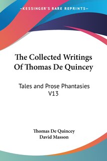 The Collected Writings Of Thomas De Quincey: Tales and Prose Phantasies V13