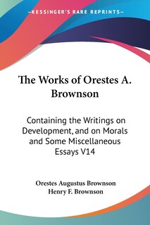 The Works of Orestes A. Brownson: Containing the Writings on Development, and on Morals and Some Miscellaneous Essays V14