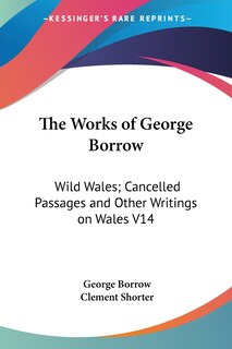 The Works of George Borrow: Wild Wales; Cancelled Passages and Other Writings on Wales V14