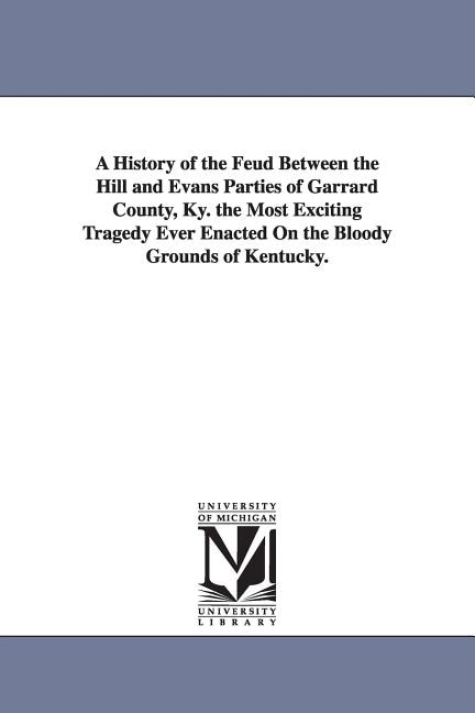 Front cover_A History of the Feud Between the Hill and Evans Parties of Garrard County, Ky. the Most Exciting Tragedy Ever Enacted On the Bloody Grounds of Kentucky.