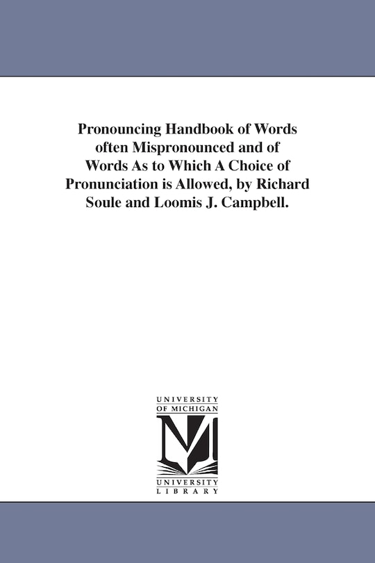 Couverture_Pronouncing Handbook of Words often Mispronounced and of Words As to Which A Choice of Pronunciation is Allowed, by Richard Soule and Loomis J. Campbell.
