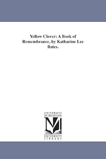 Yellow Clover: A Book of Remembrance, by Katharine Lee Bates.